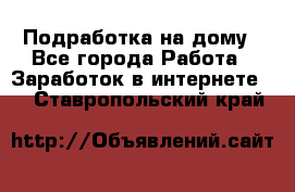 Подработка на дому - Все города Работа » Заработок в интернете   . Ставропольский край